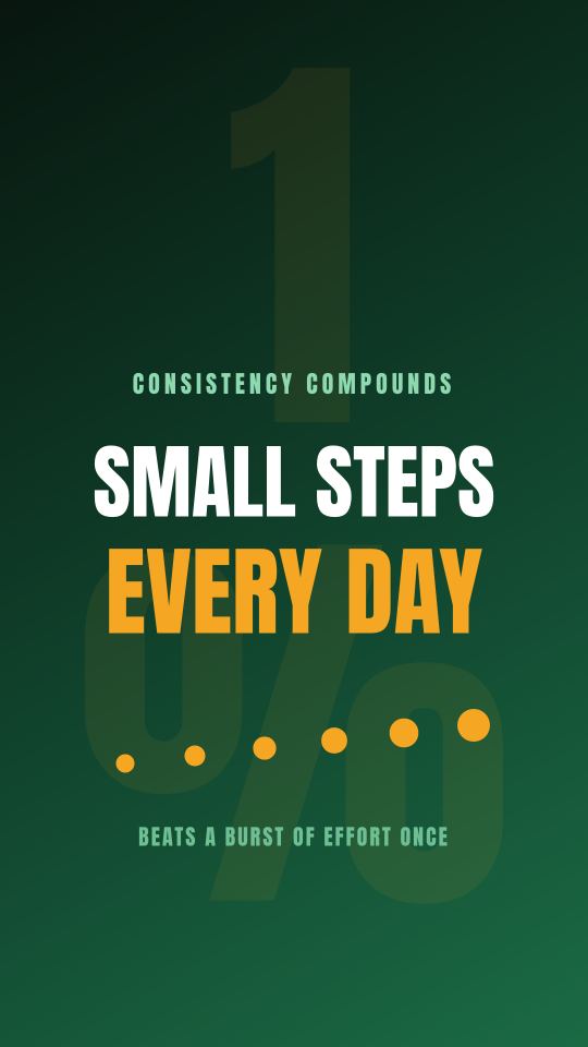 SMALL STEPS EVERY DAY beat one bursty effort.
